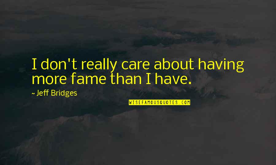 Having More Quotes By Jeff Bridges: I don't really care about having more fame