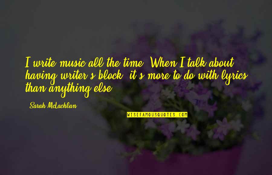 Having More Quotes By Sarah McLachlan: I write music all the time. When I