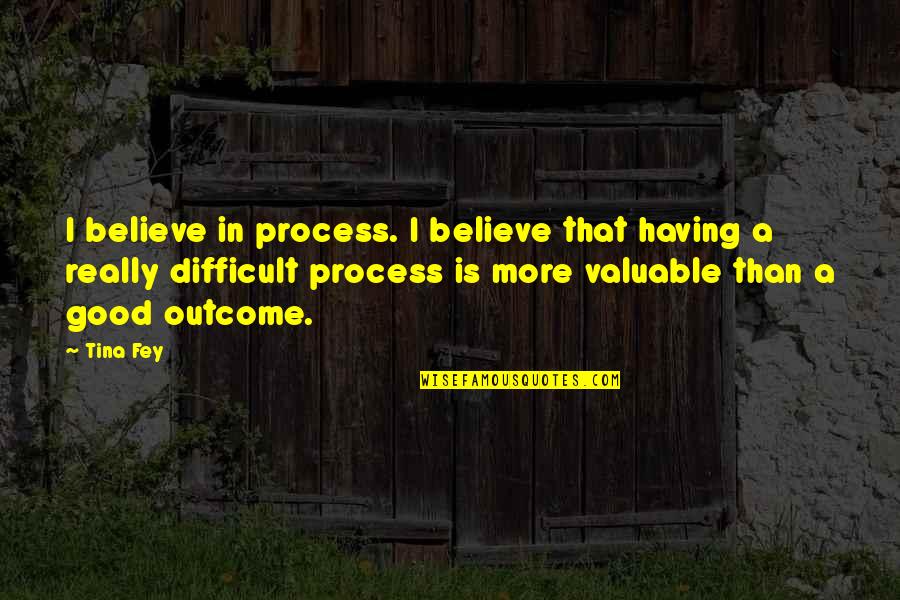 Having More Quotes By Tina Fey: I believe in process. I believe that having