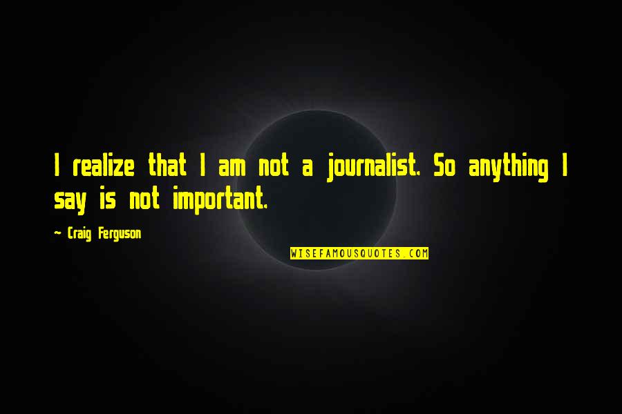 Having More Than You Can Handle Quotes By Craig Ferguson: I realize that I am not a journalist.