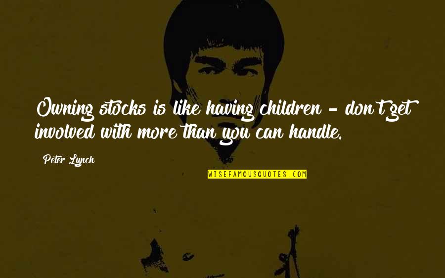 Having More Than You Can Handle Quotes By Peter Lynch: Owning stocks is like having children - don't
