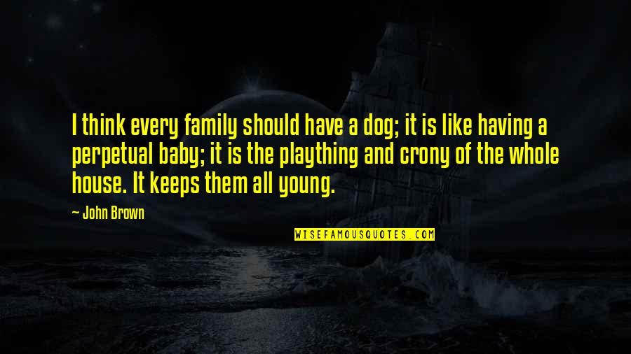 Having My Baby Quotes By John Brown: I think every family should have a dog; Having My Baby Quotes By John Brown: I think every family should have a dog;