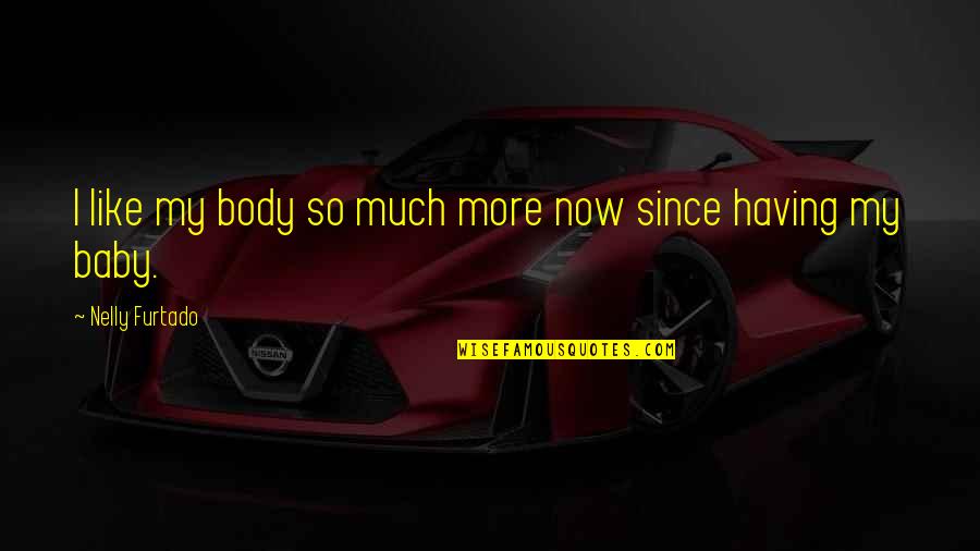 Having My Baby Quotes By Nelly Furtado: I like my body so much more now Having My Baby Quotes By Nelly Furtado: I like my body so much more now