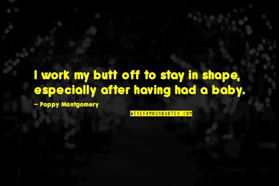 Having My Baby Quotes By Poppy Montgomery: I work my butt off to stay in Having My Baby Quotes By Poppy Montgomery: I work my butt off to stay in