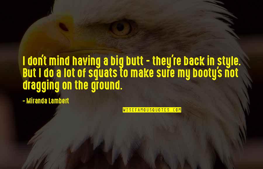 Having My Back Quotes By Miranda Lambert: I don't mind having a big butt -
