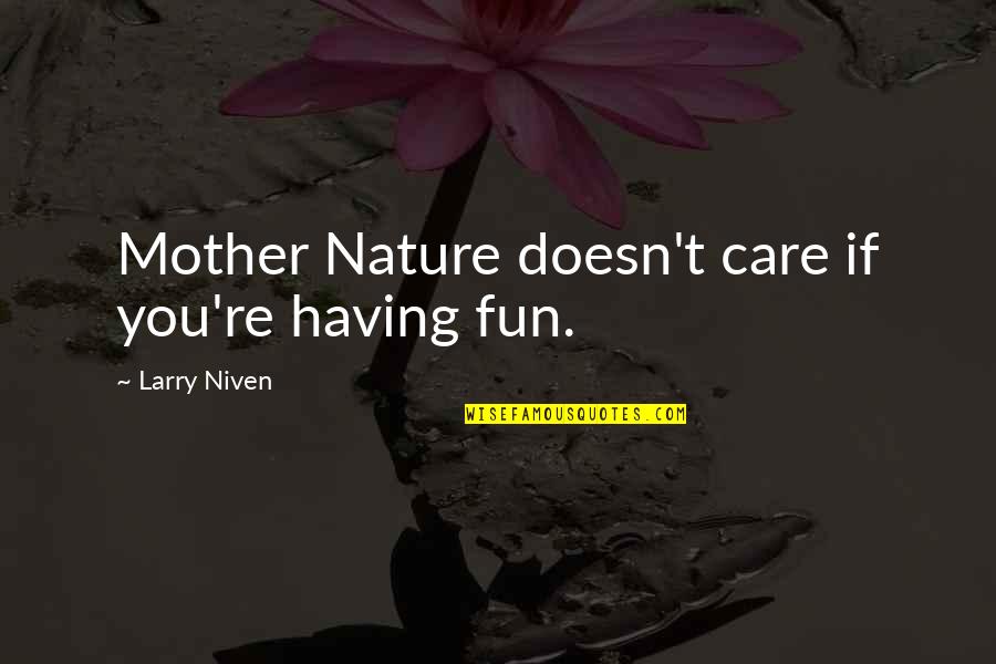 Having No Care Quotes By Larry Niven: Mother Nature doesn't care if you're having fun. Having No Care Quotes By Larry Niven: Mother Nature doesn't care if you're having fun.