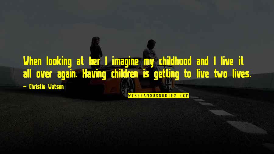 Having No Childhood Quotes By Christie Watson: When looking at her I imagine my childhood Having No Childhood Quotes By Christie Watson: When looking at her I imagine my childhood