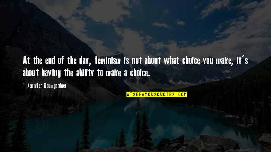 Having No Choice Quotes By Jennifer Baumgardner: At the end of the day, feminism is