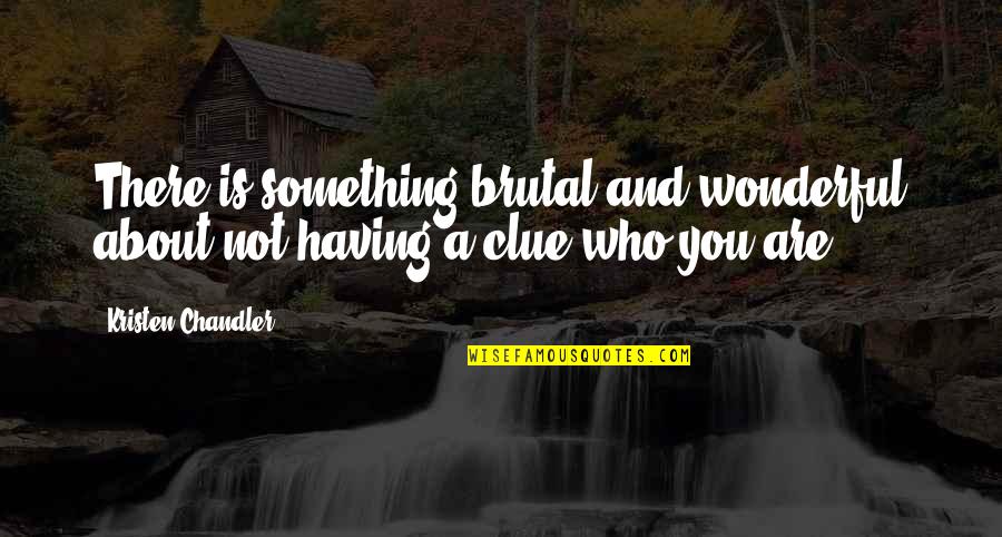 Having No Clue Quotes By Kristen Chandler: There is something brutal and wonderful about not