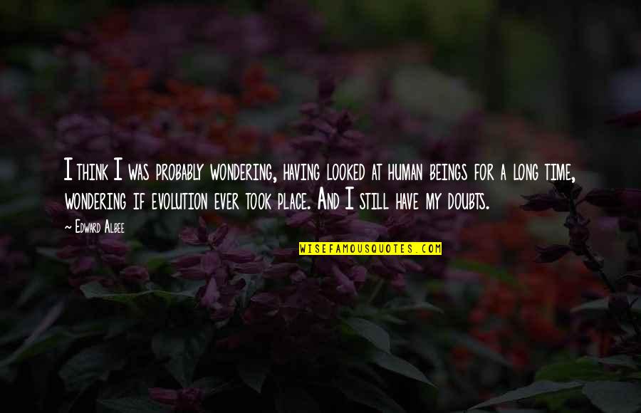 Having No Doubts Quotes By Edward Albee: I think I was probably wondering, having looked