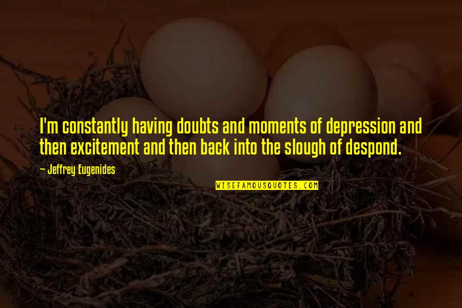 Having No Doubts Quotes By Jeffrey Eugenides: I'm constantly having doubts and moments of depression