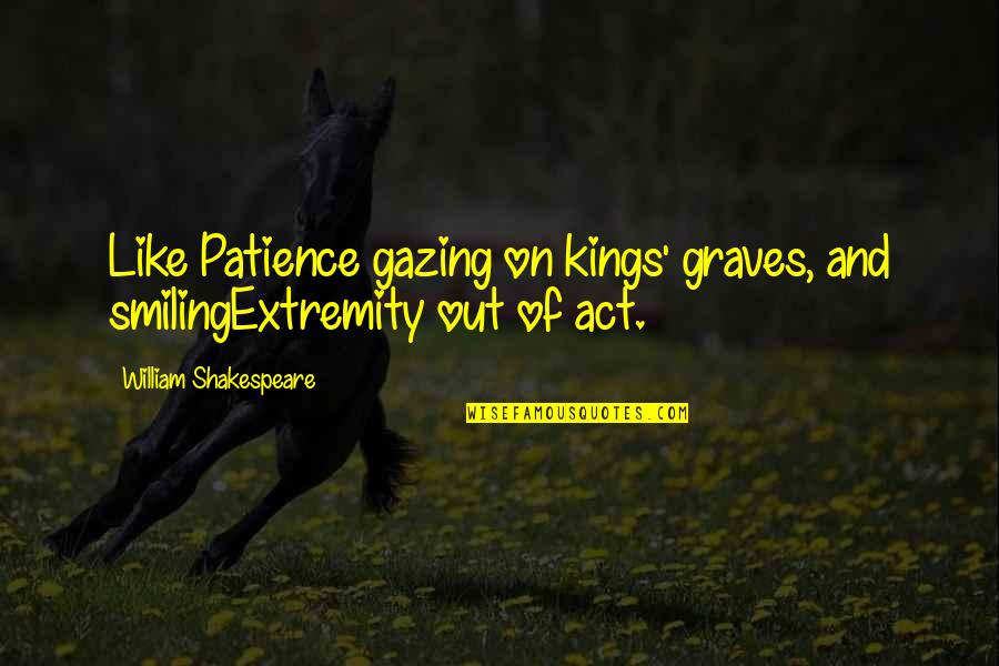 Having No Emotions Quotes By William Shakespeare: Like Patience gazing on kings' graves, and smilingExtremity