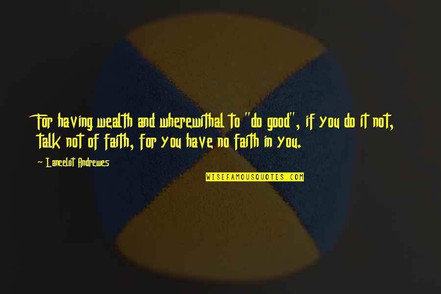 Having No Faith Quotes By Lancelot Andrewes: For having wealth and wherewithal to "do good",