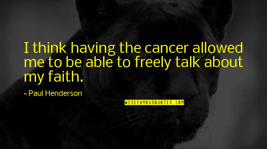 Having No Faith Quotes By Paul Henderson: I think having the cancer allowed me to