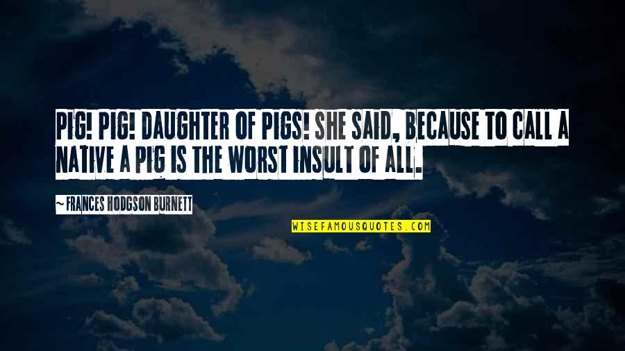 Having No Fear In Life Quotes By Frances Hodgson Burnett: Pig! Pig! Daughter of Pigs! she said, because