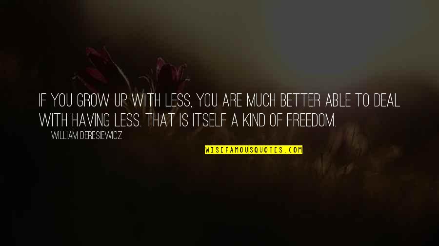 Having No Freedom Quotes By William Deresiewicz: If you grow up with less, you are Having No Freedom Quotes By William Deresiewicz: If you grow up with less, you are
