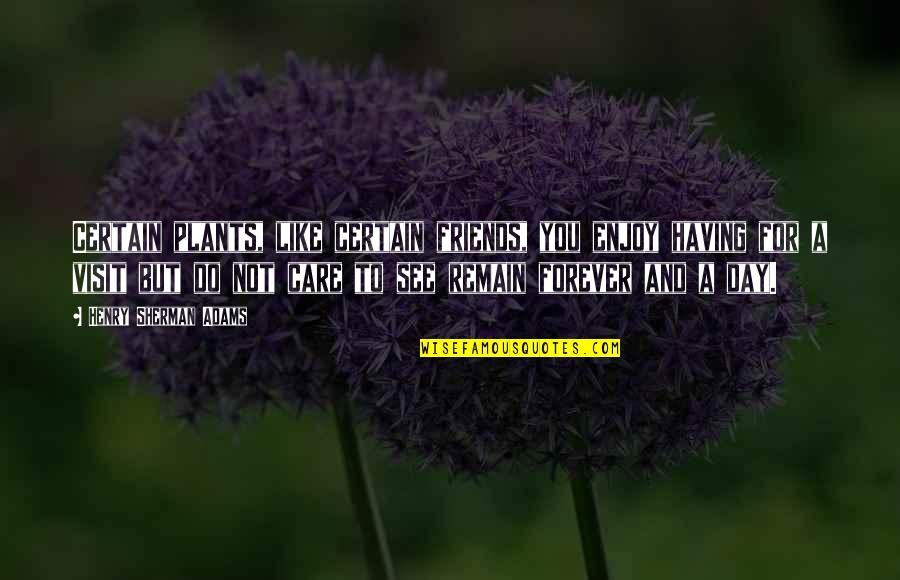 Having No Friends Quotes By Henry Sherman Adams: Certain plants, like certain friends, you enjoy having