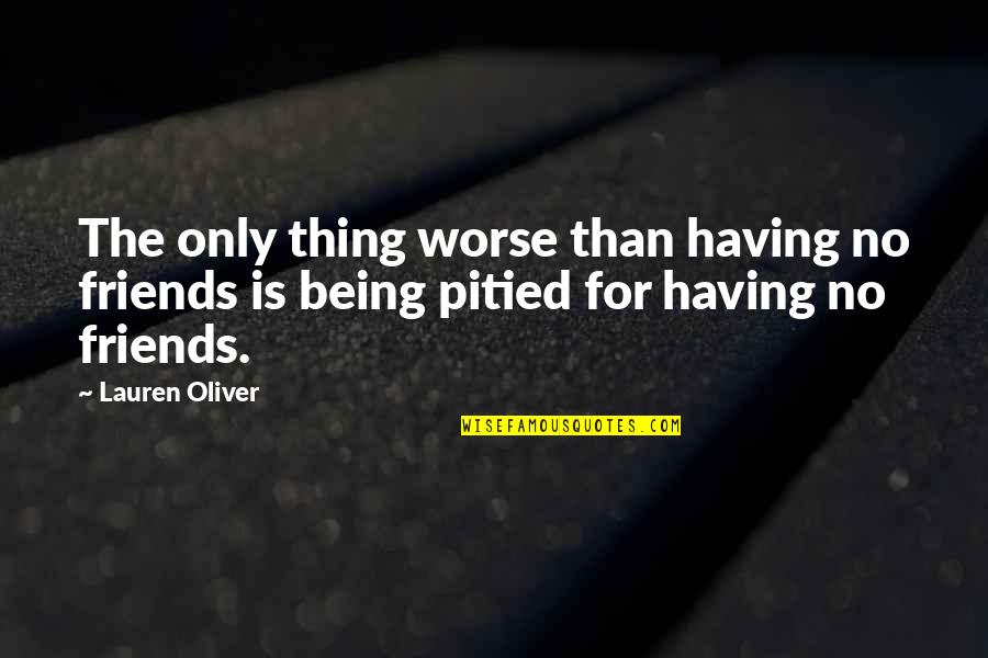 Having No Friends Quotes By Lauren Oliver: The only thing worse than having no friends