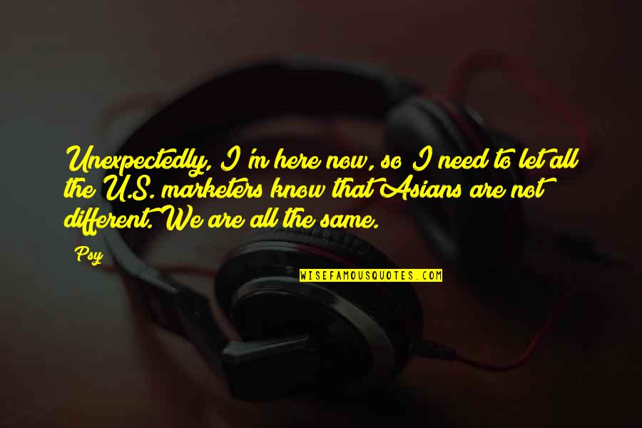 Having No Good Friends Quotes By Psy: Unexpectedly, I'm here now, so I need to Having No Good Friends Quotes By Psy: Unexpectedly, I'm here now, so I need to