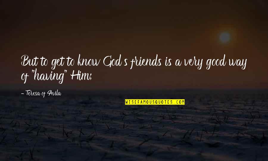 Having No Good Friends Quotes By Teresa Of Avila: But to get to know God's friends is