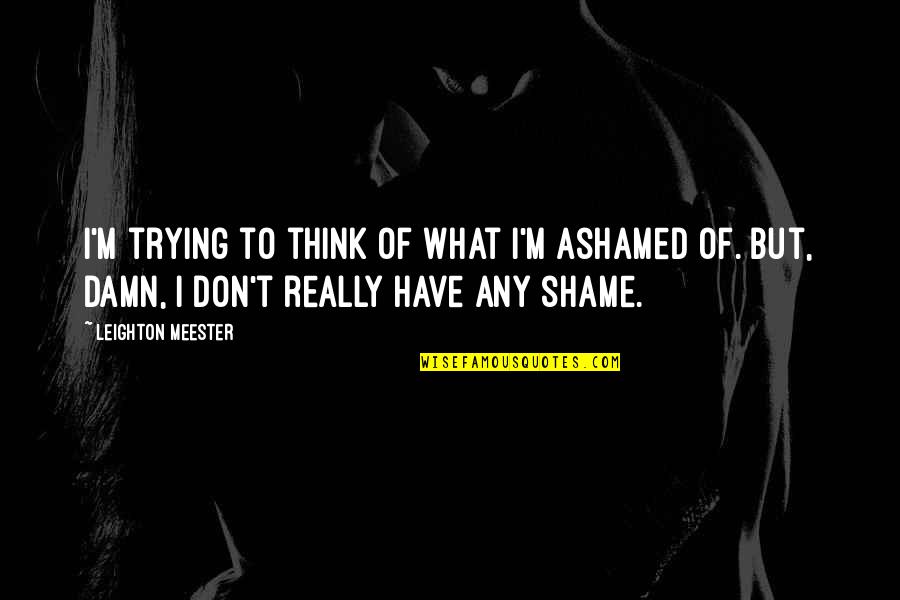 Having No More Fight Left Quotes By Leighton Meester: I'm trying to think of what I'm ashamed