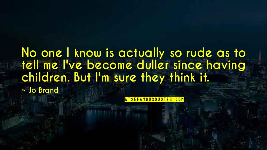 Having No One Quotes By Jo Brand: No one I know is actually so rude