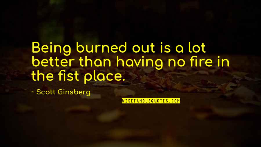 Having No Place Quotes By Scott Ginsberg: Being burned out is a lot better than