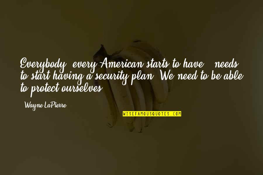 Having No Plan Quotes By Wayne LaPierre: Everybody, every American starts to have - needs