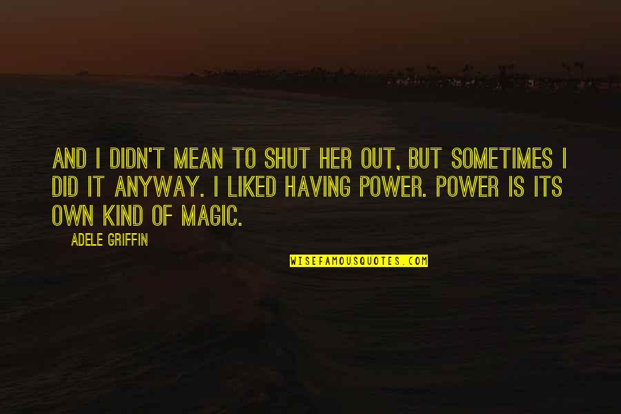 Having No Power Quotes By Adele Griffin: And I didn't mean to shut her out,