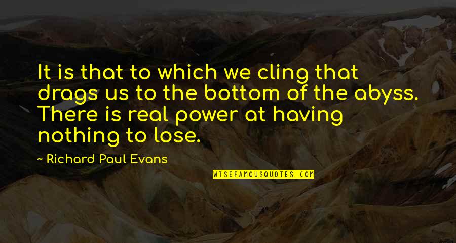 Having No Power Quotes By Richard Paul Evans: It is that to which we cling that