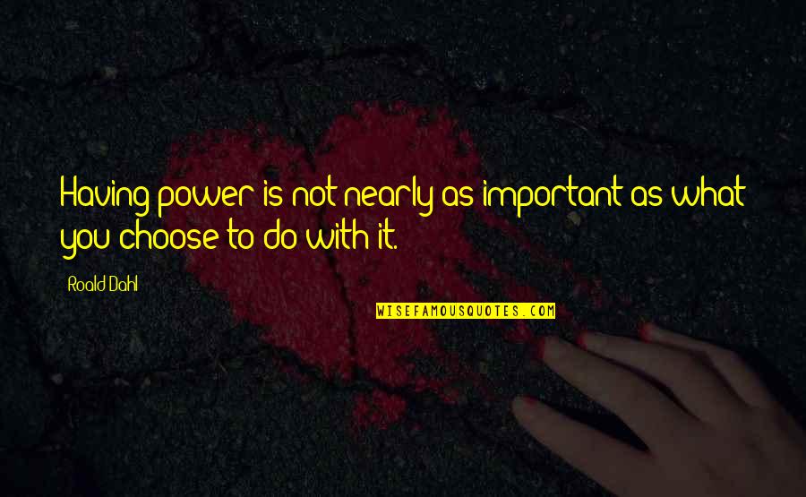 Having No Power Quotes By Roald Dahl: Having power is not nearly as important as