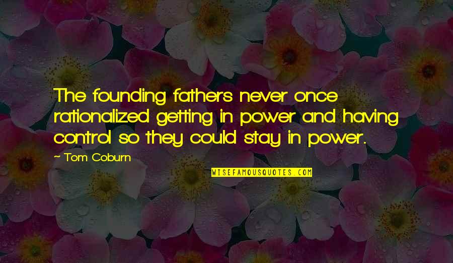 Having No Power Quotes By Tom Coburn: The founding fathers never once rationalized getting in