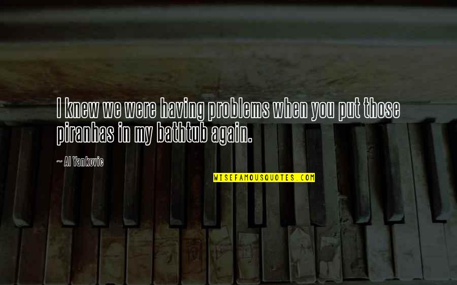 Having No Problems Quotes By Al Yankovic: I knew we were having problems when you