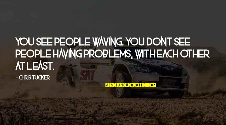 Having No Problems Quotes By Chris Tucker: You see people waving. You dont see people
