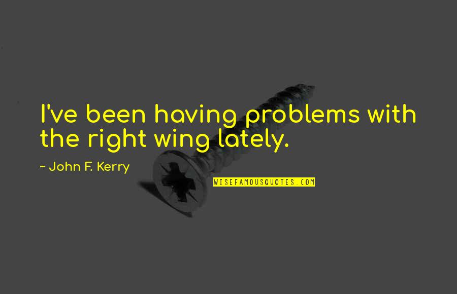 Having No Problems Quotes By John F. Kerry: I've been having problems with the right wing
