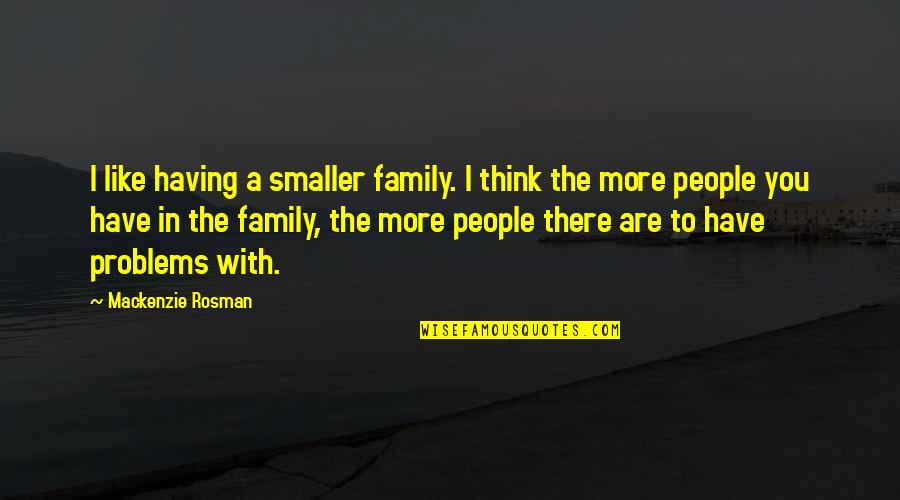 Having No Problems Quotes By Mackenzie Rosman: I like having a smaller family. I think