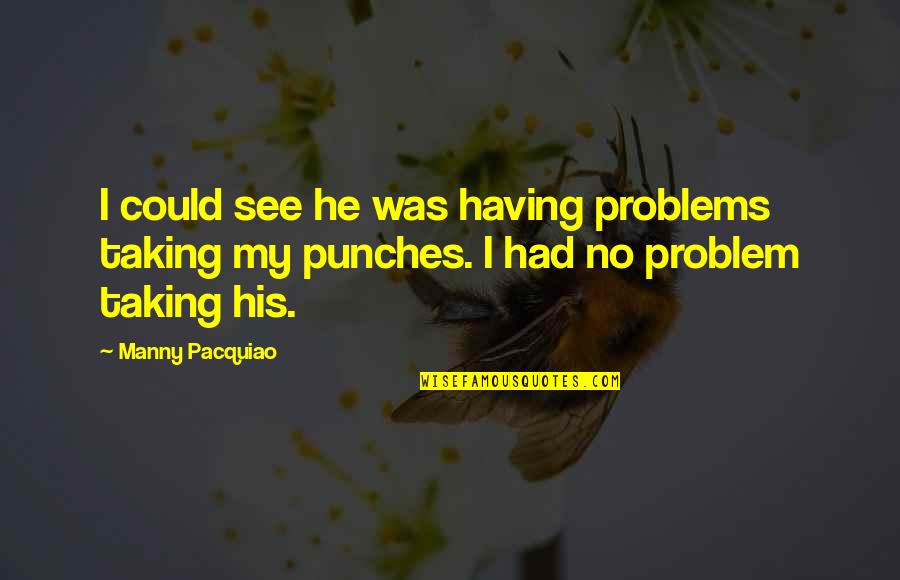 Having No Problems Quotes By Manny Pacquiao: I could see he was having problems taking