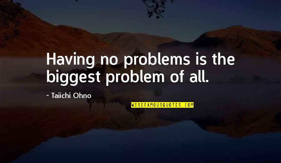 Having No Problems Quotes By Taiichi Ohno: Having no problems is the biggest problem of