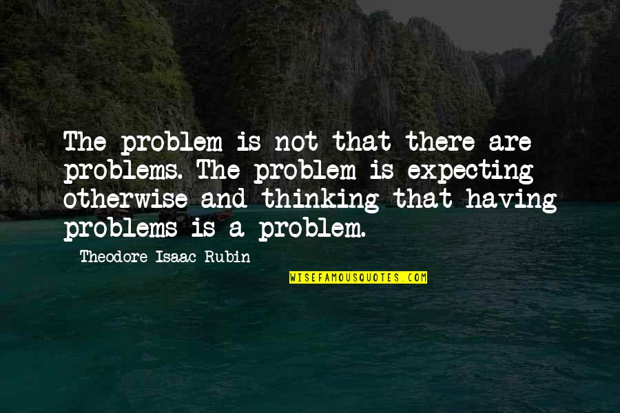 Having No Problems Quotes By Theodore Isaac Rubin: The problem is not that there are problems.