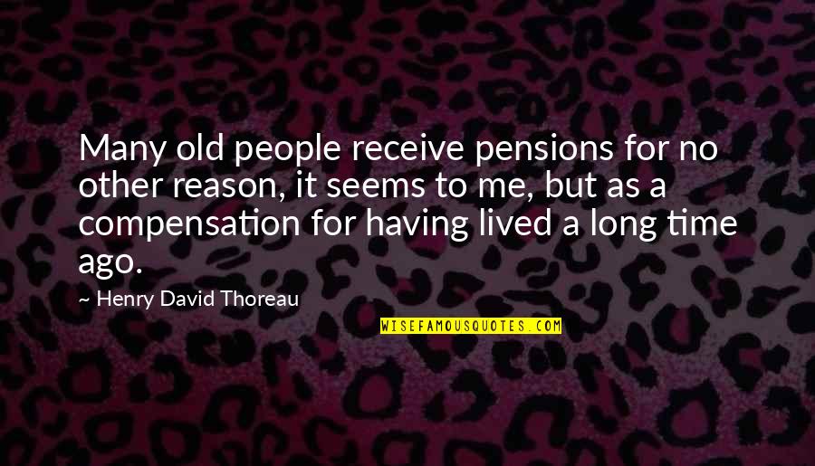 Having No Time Quotes By Henry David Thoreau: Many old people receive pensions for no other