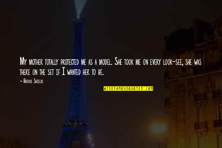 Having No Trust In A Relationship Quotes By Brooke Shields: My mother totally protected me as a model.