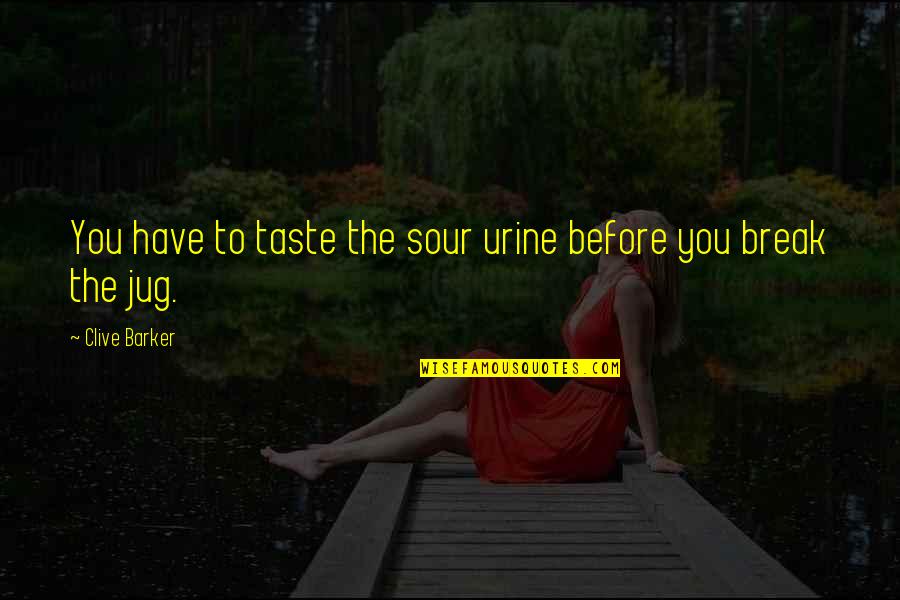 Having Nobody But Yourself Quotes By Clive Barker: You have to taste the sour urine before