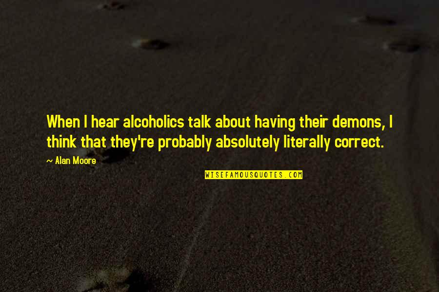 Having Noone To Talk To Quotes By Alan Moore: When I hear alcoholics talk about having their
