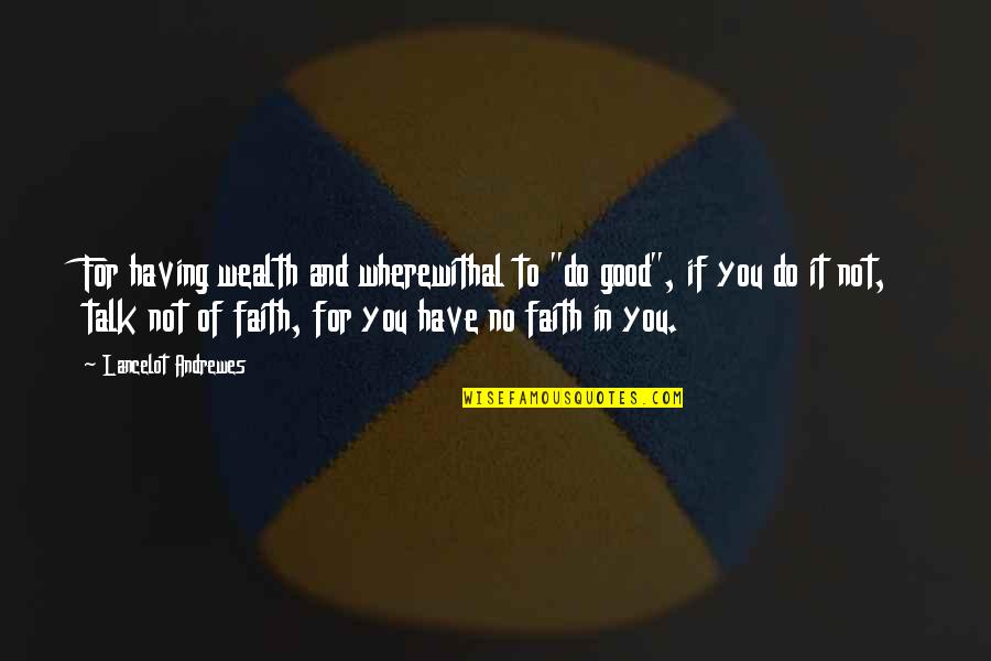 Having Noone To Talk To Quotes By Lancelot Andrewes: For having wealth and wherewithal to "do good",