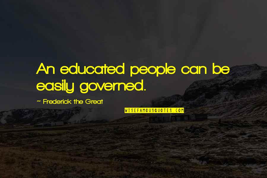 Having Nothing Left To Give Quotes By Frederick The Great: An educated people can be easily governed.