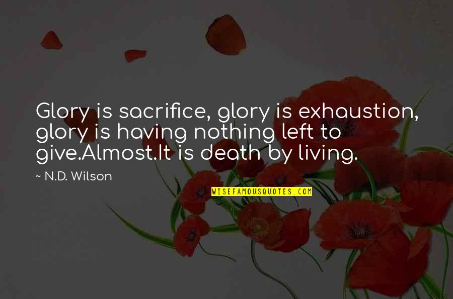 Having Nothing Left To Give Quotes By N.D. Wilson: Glory is sacrifice, glory is exhaustion, glory is