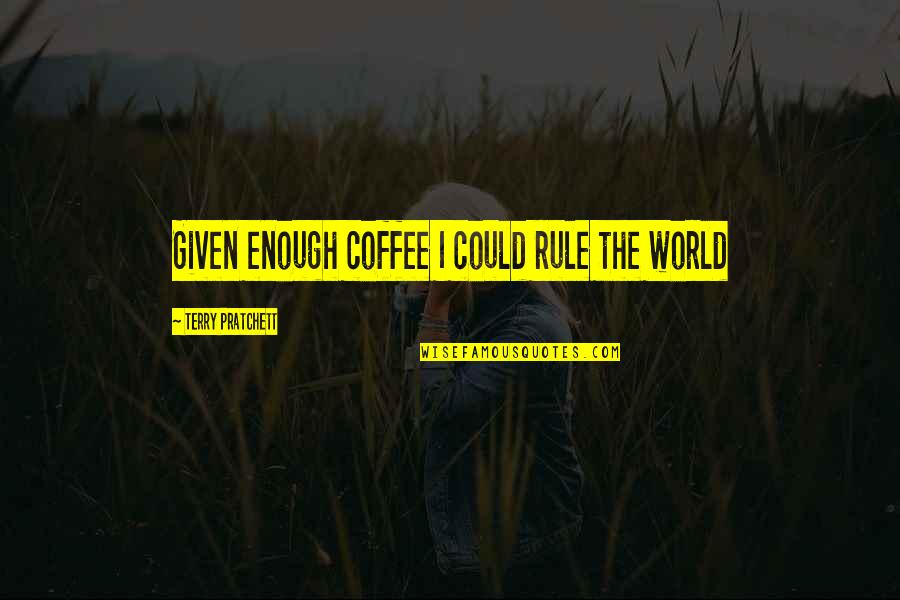 Having Nothing Left To Give Quotes By Terry Pratchett: Given enough coffee I could rule the world