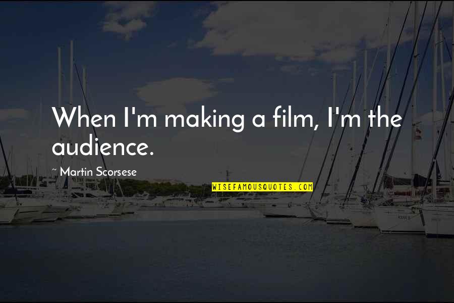 Having Nothing More To Say Quotes By Martin Scorsese: When I'm making a film, I'm the audience.