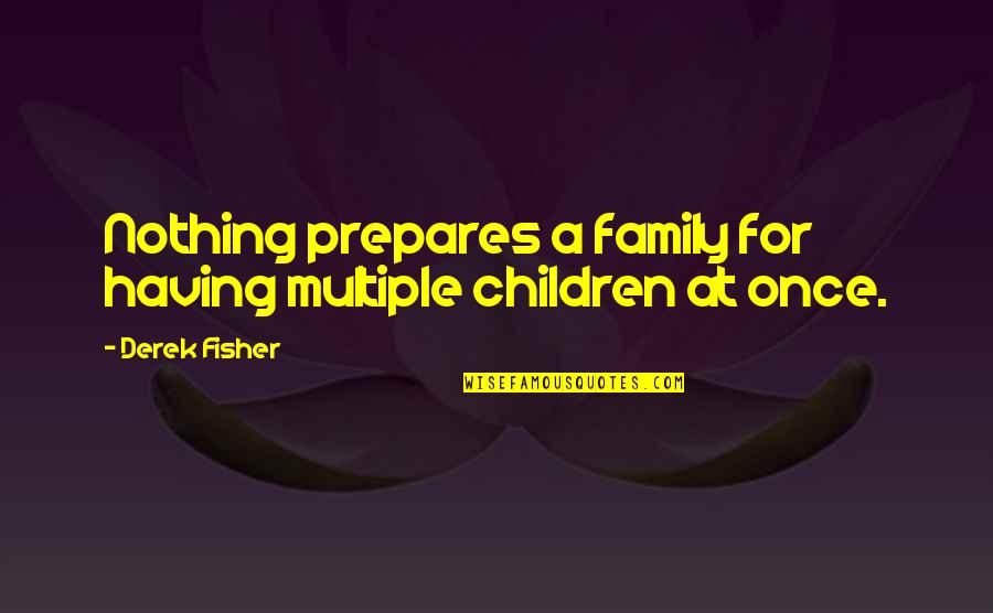 Having Nothing Quotes By Derek Fisher: Nothing prepares a family for having multiple children