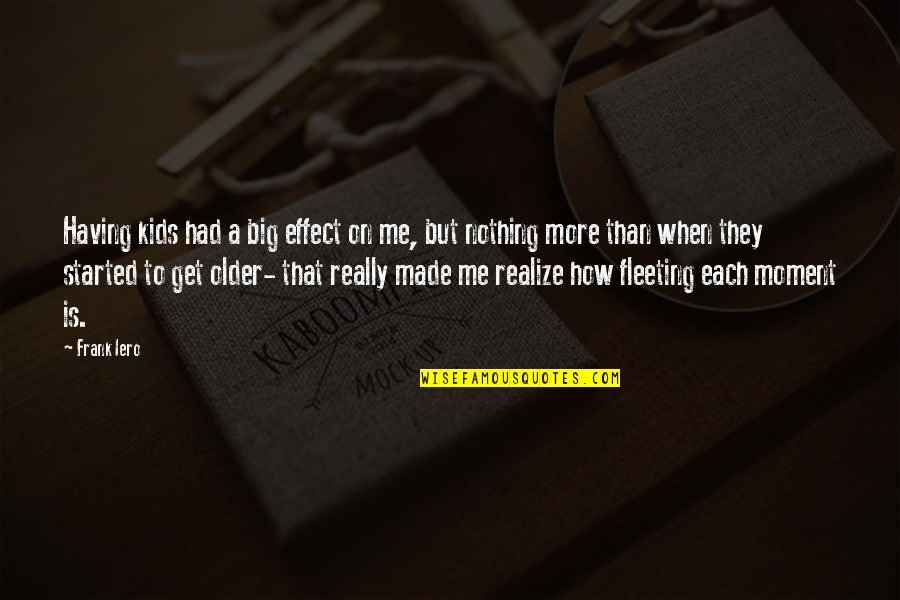 Having Nothing Quotes By Frank Iero: Having kids had a big effect on me,